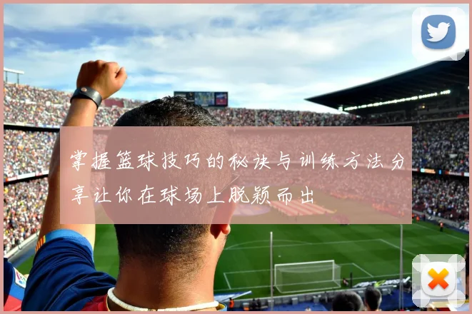 掌握篮球技巧的秘诀与训练方法分享让你在球场上脱颖而出