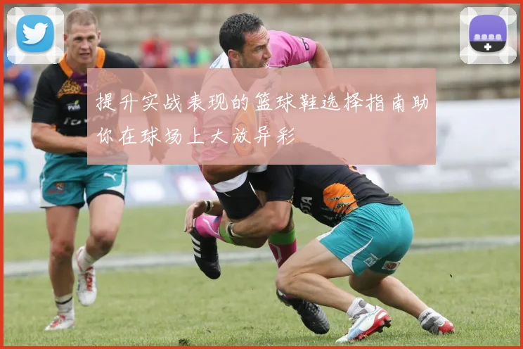 提升实战表现的篮球鞋选择指南助你在球场上大放异彩