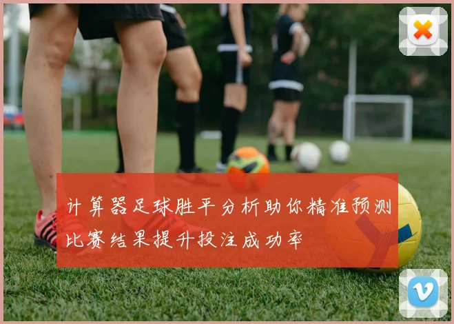 计算器足球胜平分析助你精准预测比赛结果提升投注成功率