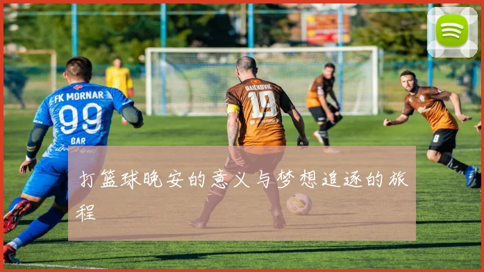 打篮球晚安的意义与梦想追逐的旅程