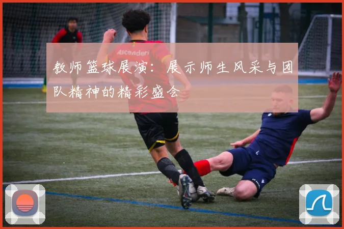 教师篮球展演：展示师生风采与团队精神的精彩盛会