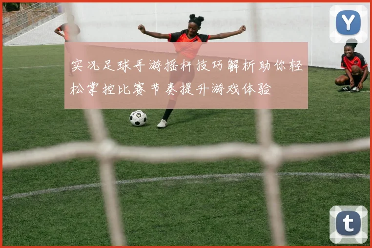 实况足球手游摇杆技巧解析助你轻松掌控比赛节奏提升游戏体验